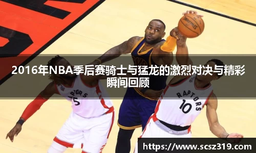 2016年NBA季后赛骑士与猛龙的激烈对决与精彩瞬间回顾