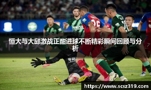 恒大与大邱激战正酣进球不断精彩瞬间回顾与分析