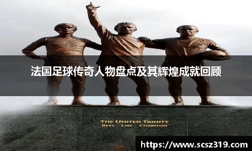 法国足球传奇人物盘点及其辉煌成就回顾