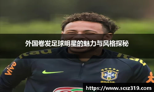 外国卷发足球明星的魅力与风格探秘