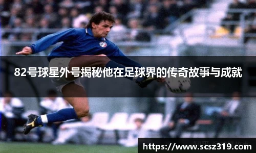 82号球星外号揭秘他在足球界的传奇故事与成就
