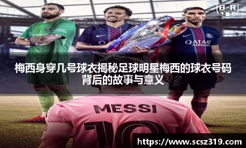 梅西身穿几号球衣揭秘足球明星梅西的球衣号码背后的故事与意义