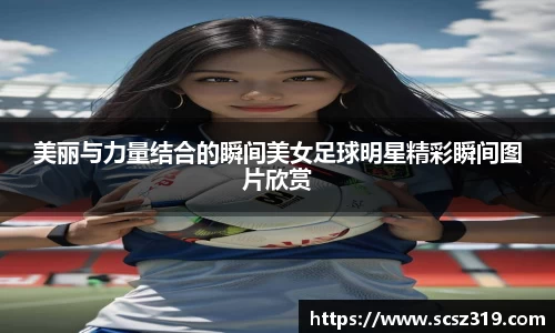 美丽与力量结合的瞬间美女足球明星精彩瞬间图片欣赏