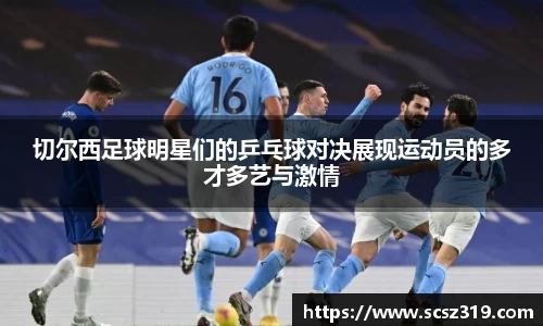 切尔西足球明星们的乒乓球对决展现运动员的多才多艺与激情