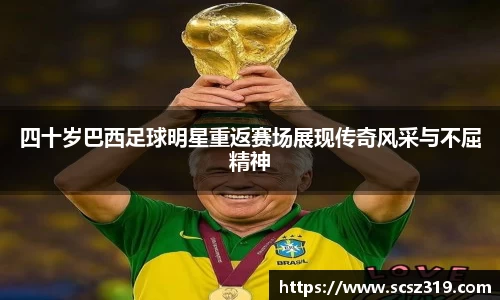 四十岁巴西足球明星重返赛场展现传奇风采与不屈精神