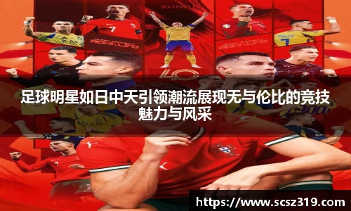 足球明星如日中天引领潮流展现无与伦比的竞技魅力与风采